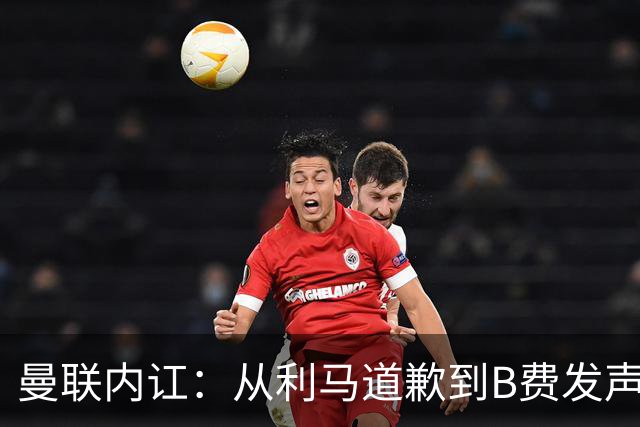 曼联内讧：从利马道歉到B费发声，问题何在？