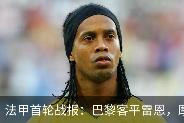 法甲首轮战报：巴黎客平雷恩，摩纳哥小胜勒阿弗尔