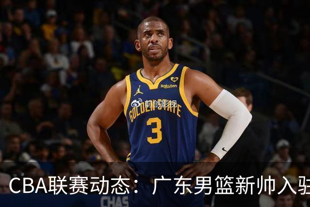 CBA联赛动态：广东男篮新帅入驻，北京男篮热身连胜，中国男篮抵达卡塔尔，杨皓喆转投NBL